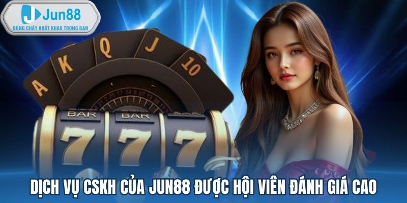 Dịch vụ CSKH của Jun88 được hội viên đánh giá cao