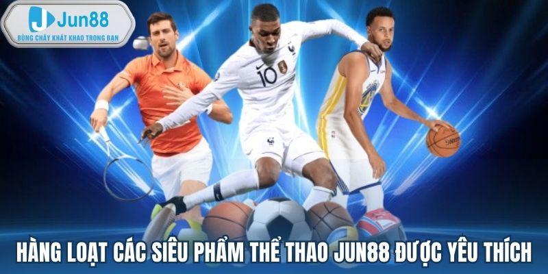 Hàng loạt các siêu phẩm thể thao của Jun88 được yêu thích